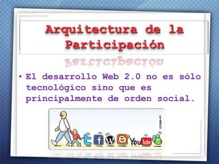 Independencia de criteriosArquitectura de la Participación El desarrollo Web 2.0 no es sólo tecnológico sino que es principalmente de orden social.Redes SocialesCreación de espacios que promueven o facilitan la conformación de comunidades e instancias deintercambio social