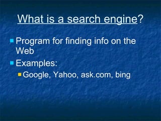 What is a search engine ? Program for finding info on the Web Examples: Google, Yahoo, ask.com, bing 