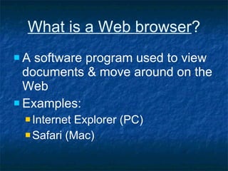 What is a Web browser ? A software program used to view documents & move around on the Web Examples: Internet Explorer (PC) Safari (Mac) 