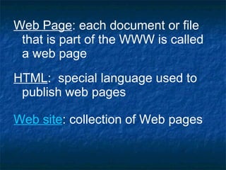 Web Page : each document or file that is part of the WWW is called a web page HTML :  special language used to publish web pages Web site : collection of Web pages  