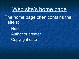 Web site’s home page The home page often contains the site’s: Name Author or creator  Copyright date 