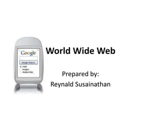 World Wide Web,[object Object],Prepared by:,[object Object],Reynald Susainathan,[object Object]