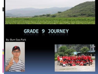 By: Bum Soo Park Grade 9 journey 