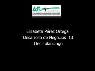 Elizabeth Pérez Ortega
Desarrollo de Negocios 13
     UTec Tulancingo
 