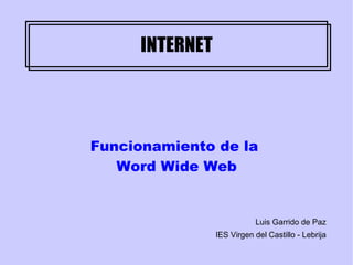 INTERNET Funcionamiento de la  Word Wide Web Luis Garrido de Paz IES Virgen del Castillo - Lebrija 