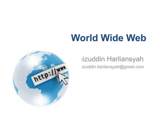 World Wide Web

Faizuddin Harliansyah
 faizuddin.harliansyah@gmail.com
 
