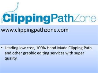 www.clippingpathzone.com

• Leading low cost, 100% Hand Made Clipping Path
  and other graphic editing services with super
  quality.
 
