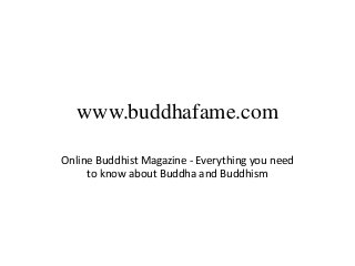 www.buddhafame.com
Online Buddhist Magazine - Everything you need
to know about Buddha and Buddhism
 