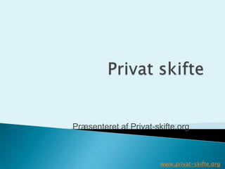 Præsenteret af Privat-skifte.org
www.privat-skifte.org
 