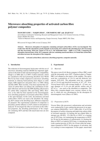 Bull. Mater. Sci., Vol. 34, No. 1, February 2011, pp. 75–79. c Indian Academy of Sciences.

Microwave absorbing properties of activated carbon ﬁbre
polymer composites
TIANCHUN ZOU ∗ , NAIQIN ZHAO† , CHUNSHENG SHI† and JIAJUN LI†
Airworthiness Certiﬁcation Technology Research and Management Centre, Civil Aviation University of China,
Tianjin 300300, P.R. China
† School of Materials Science and Engineering, Tianjin University, Tianjin 300072, P.R. China
MS received 10 August 2009; revised 22 January 2010
Abstract. Microwave absorption of composites containing activated carbon ﬁbres (ACFs) was investigated. The
results show that the absorptivity greatly depends on increasing ACF content in the absorbing layer, ﬁrst increasing
and then decreasing. When the content is 0·76 wt.%, the bandwidth below −10dB is 12·2 GHz. Comparing the
absorption characteristics of the ACF composite with one containing unactivated ﬁbres, it is found that carbon ﬁbre
activation increases the absorption of the composite.
Keywords.

Activated carbon ﬁbres; microwave absorbing properties; composite materials.

1. Introduction

2. Experimental

The reduction of electromagnetic backscatter with the use of
microwave absorbing material (MAM) has important applications in the ﬁeld of radar and electromagnetic compatibility
(Singh et al 2006; Qiu et al 2007). Carbon materials, which
are considered as the most promising absorbent since World
War II, has been widely employed in microwave absorbing
materials in reducing backscattering from objects or radar
targets, EMI suppressors and paints (Xie et al 2005; Zhang
and Zhu 2009). More recently, it has been reported that activation of carbon ﬁbres can enhance the contribution of multiple reﬂections and increase the EMI shielding effectiveness
for carbon ﬁbre composites (Wu and Chung 2002). However, so far, little has been reported on the electromagnetic
wave absorbing properties of activated carbon ﬁbres (ACFs)
in the open literature. In this work, discontinuous activated
carbon ﬁbres (ACFs) are used as the absorbent. By changing ACF content in the absorbing layer, different composites
are prepared. The experimental evaluation of composites is
presented, and the inﬂuence of ACF content on absorption is
analysed. To investigate the effect of activation on the reﬂection properties, the absorbing performances of the composite containing ACFs and that with unactivated ones are also
compared.

2.1 Materials

∗ Author

for correspondence (zoutianchun@yahoo.com.cn)

The epoxy resin (E-44, Resin company in Wuxi, PRC) cured
with the polyamide resin (203# , Chemical plant in Tianjin,
PRC) was adopted as the matrix of the samples. The epoxy
resin has a permittivity of 3·0–3·4 and the dielectric loss
tangent, 0·01–0·03. The polyamide resin has a permittivity of 3·0–4·0 and electrical resistivity of 1011 –1012 ·m.
Viscose-based ACFs with average length of ∼32 mm, average diameter of 13–16 μm and speciﬁc surface area of
823 m2 g−1 was used as the absorbent in composites. The
ﬁbres have irregular-shaped cross sections (shown in ﬁgure 1), which are very advantageous for the absorption of
electromagnetic wave (Zhao et al 2001).

2.2 Preparation of ACFs
Viscose ﬁbres (the precursors) carbonization and activation
were conducted by (i) pre-soaking the precursors in an aqueous solution [NH4 H2 PO4 3 wt.%, (NH4 )2 SO4 15 wt.%] for
the purpose of surface cleansing and improving carbon yields
of activated materials, (ii) heating the pre-soaked ﬁbres in
nitrogen gas (99·99%, 133–266 Pa) to 450◦ C at a heating
rate of 20◦ C/min, (iii) maintaining the temperature at 450◦ C
for 30 min for the purpose of carbonization, (iv) heating the
ﬁbres to 950◦ C at a speed of 50◦ C/min, (v) introducing steam
(with a partial pressure of 20%) for 10 min while the temperature remained at 950◦ C for the purpose of activation, and
(vi) cooling to room temperature. In this paper, unactivated

75

 