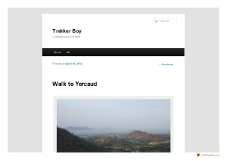 Search

Trekker Boy
I walk because it is hard.

Ho me

Me

Po sted o n April 18, 20 12

← Pre vio us

Walk to Yercaud

PDFmyURL.com

 