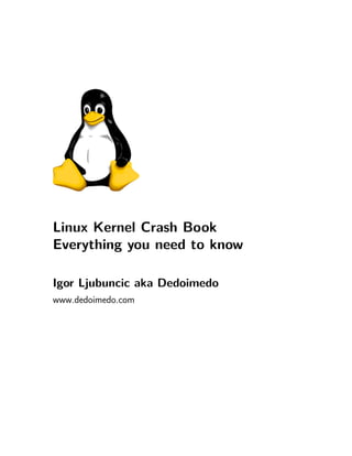 Linux Kernel Crash Book
Everything you need to know
Igor Ljubuncic aka Dedoimedo
www.dedoimedo.com

 