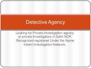 Detective Agency
Looking for Private Investigation agency
or private Investigators in Delhi NCR
.Recognized registered Under the Name
trident Investigation Network.

 