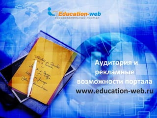 Аудитория и
рекламные
возможности портала
www.education-web.ru

 