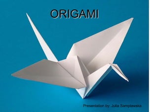ORIGAMIORIGAMI
Presentation by: Julia Samplawska
 