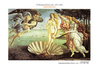 O Renascimento (séc. XV e XVI)
Sandri Botticelli
Sandro Botticelli
O Nascimento da Vênus (têmpera s/ tela – 1,72 x 2,78m: 1485)
 