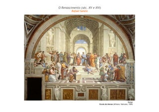 Rafael
Escola de Atenas (Afresco, Vaticano, 1509)
O Renascimento (séc. XV e XVI)
Rafael Sanzio
 