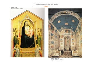 Giotto – séc. XIV
Capela da Arena – Pádua
O Renascimento (séc. XV e XVI)
Giotto
Giotto – 1305
Ognissanti Madona ( Uffizi)
 