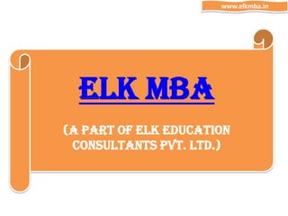 ELK MBA
(A Part of ELK Education
Consultants Pvt. Ltd.)
www.elkmba.in
 