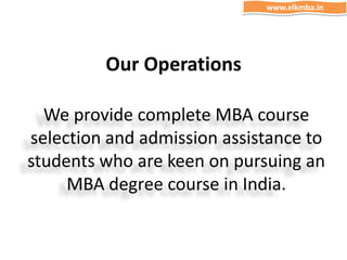 Our Operations
We provide complete MBA course
selection and admission assistance to
students who are keen on pursuing an
MBA degree course in India.
www.elkmba.in
 