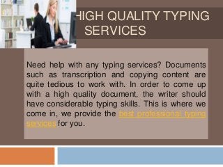 HIGH QUALITY TYPING
SERVICES
Need help with any typing services? Documents
such as transcription and copying content are
quite tedious to work with. In order to come up
with a high quality document, the writer should
have considerable typing skills. This is where we
come in, we provide the best professional typing
services for you.
 