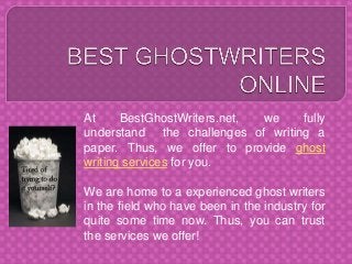 At BestGhostWriters.net, we fully
understand the challenges of writing a
paper. Thus, we offer to provide ghost
writing services for you.
We are home to a experienced ghost writers
in the field who have been in the industry for
quite some time now. Thus, you can trust
the services we offer!
 