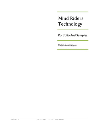 0 | P a g e C o n f i d e n t i a l I n f o r m a t i o n 
Mind Riders Technology 
Portfolio And Samples 
Mobile Applications  