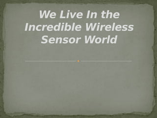 We Live In the 
Incredible Wireless 
Sensor World 
 