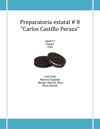 Preparatoria estatal # 8 
“Carlos Castillo Peraza” 
Ada#11 
Equipo 
Oreo 
Liset Celis 
Mariana Espadas 
Alondra Marrufo Silva 
Rosa Quintal 
 