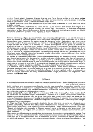 sombrío, Drácuía bebedor de sangre. Si hemos dicho que en el Eterno Retorno también un judío podría, quizás, 
salvarse, escapando del Círculo de los círculos, ello deberá cumplirse mientras aquí viva, en este círculo, hoy. 
Después, ya nada más existe. El esfuerzo deberá ser hecho ahora. 
Es por todo esto que el mismo Hitler declaraba que el judío (aún siendo un sheidim) es lo más alejado del animal 
entre los hombres. 
Porque es una antirraza, producto de una Mente, de una Ley, de la ciencia de la sangre, de la religión de la 
antisangre. De cierta manera, es una "antirraza del espíritu", del "Contra-Espíritu". El más digno y dramático 
oponente en la Gran Guerra. Si el mundo no debiera ser completamente dominado y corrompido por el judío, 
únicamente el Hitlerismo Esotérico podría impedirlo. El Retorno del Führer. 
Por muy increíbles y antiguas que estas historias aquí contadas puedan parecer, no son las más antiguas de 
todas. En tiempos de Zaratustra también existió esta Guerra; los enemigos fueron los turáneos. En la India de 
Parasu-Rama fueron los asuras. En nuestro tiempo, los llamamos "judíos'.' Da lo mismo, pues es un asunto 
simbólico, heredado de otros universos. Es una Historia en verdad Sagrada y Maldita. Si esta Guerra se debiere 
cumplir en todos los mundos, no lo sabemos. La Creación misma parece ser una guerra, un conflicto. Sin 
embargo, no tiene por qué proyectar un dualismo cósmico, absoluto. Este dualismo, aquí visible, no debiera 
afectarnos, pues, no siendo monoteístas (los arios nunca lo han sido) tampoco somos mono-demonistas. Si hay 
más de un Dios, igual deberá suceder con los demonios, con los señores de las tinieblas. Para los cataros, el 
conflicto, la mezcla, el Demiurgo de este mundo, que ellos llamaron Jehová, sólo entraba a actuar desde el Quinto 
Cielo hacia abajo. Más allá, más arriba, la cosa se tornaba indescriptible, incomprensible, con otros mundos 
inefables, tal vez sin pares de opuestos. 
En tiempos de Hiperbórea no existió esta Guerra. (Hiperbórea estaba más allá del Quinto Cielo de los cataros.) 
Aun durante la gran guerra del Mahabaratha y también en la guerra de los Vanes y los Ases, el cuerpo no se 
hallaba tan materializado. Es sólo hoy, por lo mismo, cuando el conflicto desembocará en la destrucción del 
mundo físico visible. Por ello el Avatar de Hitler no ha venido a cerrar sólo un Yuga, sino un Manvantara. No era su 
misión destruir el mundo, la tierra física. El no podía hacerlo. Esa es la labor del judío y de su Arquetipo, del Señor 
del Caos y las Tinieblas. El judío no puede hacer otra cosa ya, ha sido "programado" para eso. 
Y el retorno de Kalki, que vendrá a juzgar, será montando sobre un Caballo Blanco, blandiendo una espada 
flamígera, como un cometa... El regreso del Führer, en el límite de la catástrofe (el cambio de Edad en la Nueva 
Edad), en el confín de un mundo y de otro, de la tierra física y de la tierra espiritual, será en un vimana, en un 
Disco de Luz (que "descenderá del cielo"). Y El también vendrá a juzgar, rescatando a sus elegidos del Ultimo 
Batallón, de su Wildes Heer. 
EL MAESTRO 
A la distancia de más de cuarenta años, desde que los camaradas Del Campo y Benito Rebolledo me instruyeran 
en el fundamental problema 
judío, miro hacia atrás y reconozco que el camino recorrido para penetrarlo y comprenderlo mejor ha ido en 
movimiento circular, en aproximación a un centro. Únicamente por medio de la inspiración, recibiendo mensajes 
de la "memoria de la sangre" y del Más Allá de ese Centro, se revelará el Misterio. Y esto no habría sido posible 
para mí sin el encuentro con el Maestro y su Iniciación. 
Abro el ejemplar de "La Nueva Edad", del 4 de noviembre de 1941, y releo mi ensayo "Los Judíos Invaden Chile". 
Es actual, como si lo hubiera escrito para el Chile de hoy. También lo es en su reseña histórica, como si se hubiera 
tendido un arco sobre el tiempo, para unir a ese joven de 24 años, con el hombre de 65 que ahora soy. Sin 
embargo, lo que acabo de exponer en las páginas precedentes es el fruto de todo este tiempo transcurrido, del 
estudio y la penetración en mí mismo. Y no habría sido posible sin las herramientas y las claves que me entregara 
el Maestro, junto con la Iniciación. 
En "Ni por Mar Ni por Tierra", mi primera obra de aliento, dije que debo tanto a la guerra que sólo puedo ser un 
guerrero. Lo repito hoy. A Hitler le debo todo, pues sin él nada habríamos conocido, nada se nos habría permitido. 
Por supuesto, el encuentro con el Maestro no fue un hecho casual. La vieja sentencia hermética lo dice bien: 
"Cuando el discípulo está preparado, el Maestro aparece". Jung ha llamado a esto "sincronismo". Una 
coincidencia extraña, casi mágica, entre una situación interior y otra exterior. Nietzsche se refiere a "los azares 
llenos de sentido". 
El encuentro con el Maestro venía preparándose desde siempre, sin que mi conciencia racional lo supiera. En el 
estilo de mi vida, estas cosas fundamentales me toman casi siempre de sorpresa. En "Las Visitas de la Reina de 
Saba" digo que el encuentro con esta reina es inesperado, que nunca se reconoce al instante. Otro tanto me 
sucedió con el Maestro. Y esto aun cuando debe haberse producido infinitas veces en el Eterno Retorno. Y así 
60 
 