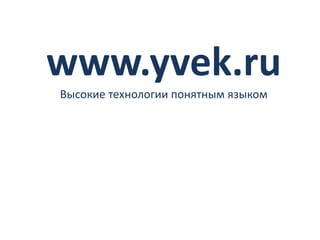www.yvek.ru 
Высокие технологии понятным языком 
 