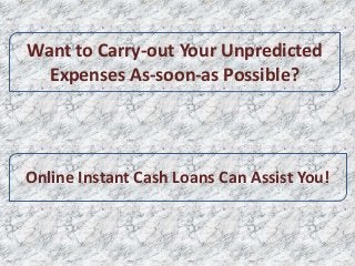 Online Instant Cash Loans Can Assist You!
Want to Carry-out Your Unpredicted
Expenses As-soon-as Possible?
 