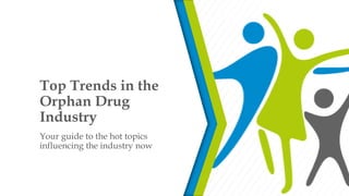 Top Trends in the
Orphan Drug
Industry
Your guide to the hot topics
influencing the industry now
 