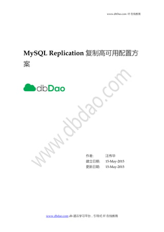 www.dbDao.com IT 在线教育
www.dbdao.com db 道云学习平台，引导式 IT 在线教育
MySQL Replication 复制高可用配置方
案
作者: 汪伟华
建立日期: 15-May-2015
更新日期: 15-May-2015
 