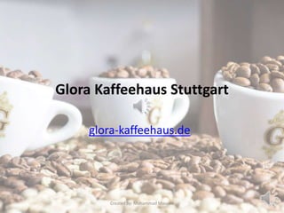 Glora Kaffeehaus Stuttgart
glora-kaffeehaus.de/
Created By: Mohammad Masoud
 