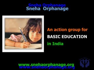 www.snehaorphanage.org
Sneha Orphanage
www.snehaorphanage.org
An action group for
BASIC EDUCATION
in India
Sneha Orphanage
 
