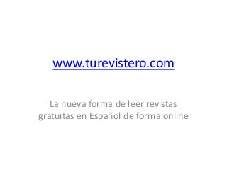www.turevistero.com
La nueva forma de leer revistas
gratuitas en Español de forma online
 
