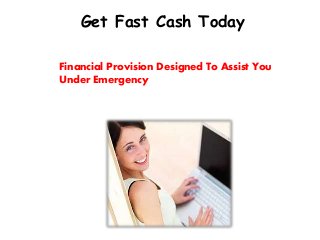 Get Fast Cash Today
Financial Provision Designed To Assist You
Under Emergency
 