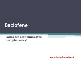 Baclofene
Faîtes des économies avec
Europharmacy!
www.baclofeneachat.fr
 