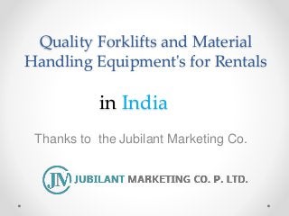Quality Forklifts and Material
Handling Equipment's for Rentals
Thanks to the Jubilant Marketing Co.
in India
 