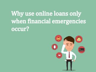 Why use online loans only
when financial emergencies
occur?
 