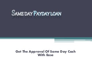Get The Approval Of Same Day Cash
With Ease
 