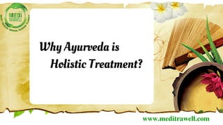 www.meditrawell.com
Why Ayurveda is
Holistic Treatment?
 