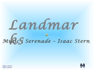 Landmar
ks
Please leave
Show intact
Music : Serenade – Isaac Stern
 