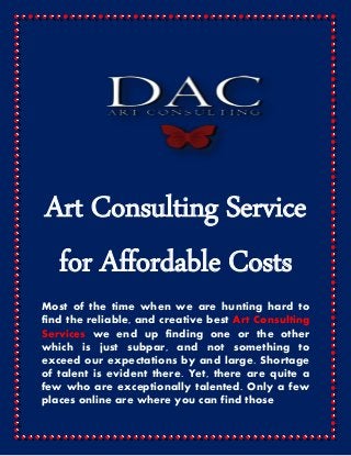 Art Consulting Service
for Affordable Costs
Most of the time when we are hunting hard to
find the reliable, and creative best Art Consulting
Services we end up finding one or the other
which is just subpar, and not something to
exceed our expectations by and large. Shortage
of talent is evident there. Yet, there are quite a
few who are exceptionally talented. Only a few
places online are where you can find those
 
