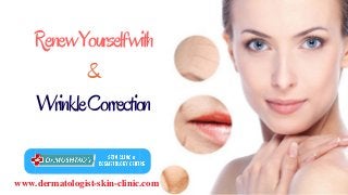 www.dermatologist-skin-clinic.com
RenewYourselfwith
&
WrinkleCorrection
 