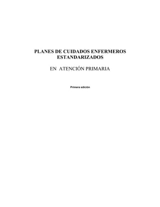 PLANES DE CUIDADOS ENFERMEROS
ESTANDARIZADOS
EN ATENCIÓN PRIMARIA
Primera edición
 