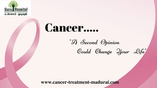 www.cancer-treatment-madurai.com
Cancer.....
"A Second Opinion
Could Change Your Life"
 