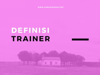 DEFINISI
TRAINER
WWW. HUMANISGROUP. NET
 