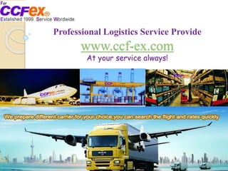 Professional Logistics Service Provide
www.ccf-ex.com
At your service always!
 